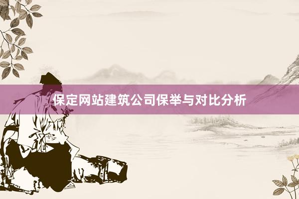 保定网站建筑公司保举与对比分析