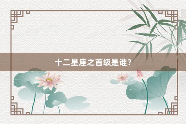 十二星座之首级是谁?