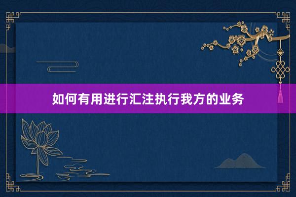 如何有用进行汇注执行我方的业务