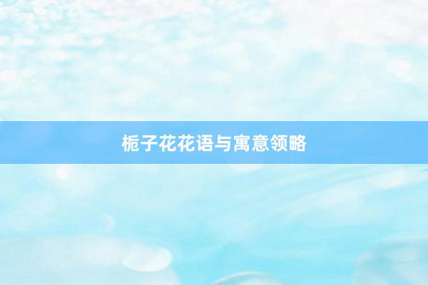 栀子花花语与寓意领略