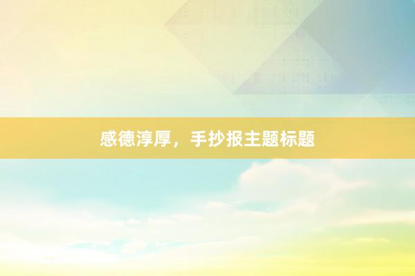 感德淳厚,手抄报主题标题